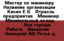 Мастер по маникюру › Название организации ­ Касап Е.Б › Отрасль предприятия ­ Маникюр › Минимальный оклад ­ 15 000 - Все города Работа » Вакансии   . Ненецкий АО,Устье д.